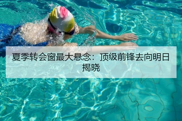 夏季转会窗最大悬念：顶级前锋去向明日揭晓